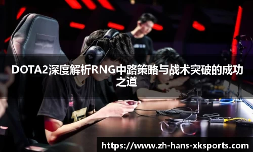DOTA2深度解析RNG中路策略与战术突破的成功之道
