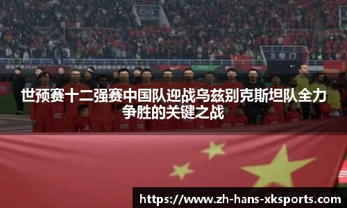 世预赛十二强赛中国队迎战乌兹别克斯坦队全力争胜的关键之战